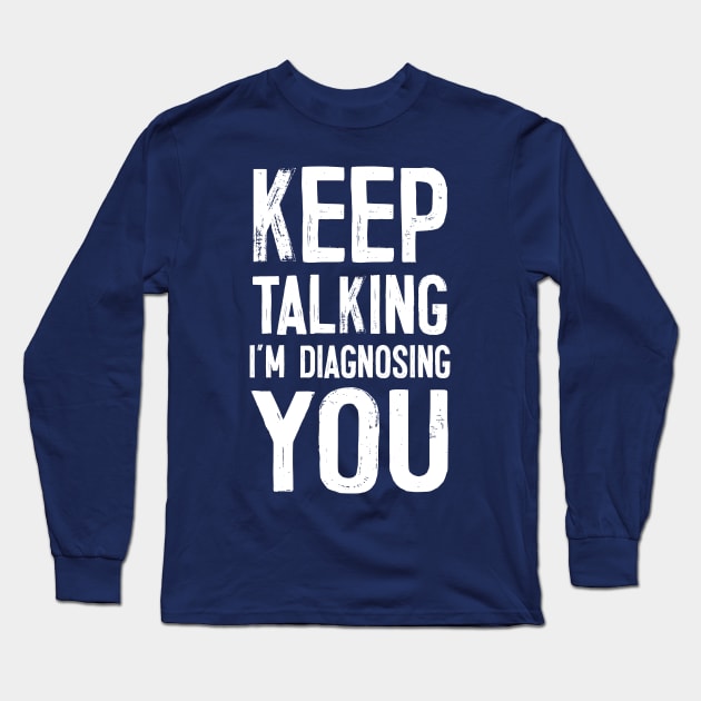 Keep Talking I'm Diagnosing You Long Sleeve T-Shirt by DankFutura